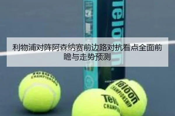 利物浦对阵阿森纳赛前边路对抗看点全面前瞻与走势预测