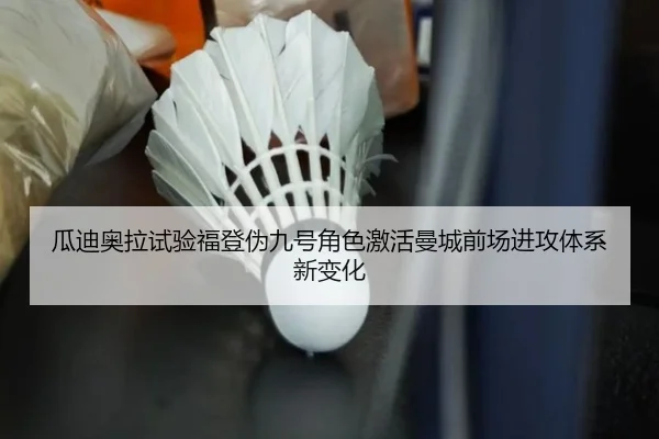 瓜迪奥拉试验福登伪九号角色激活曼城前场进攻体系新变化
