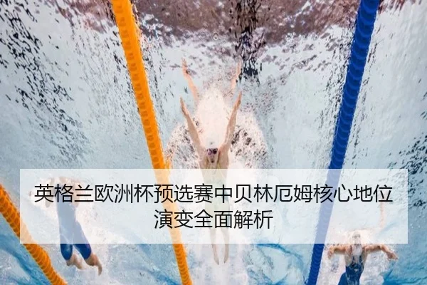 英格兰欧洲杯预选赛中贝林厄姆核心地位演变全面解析