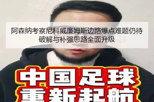 阿森纳考察尼科威廉姆斯边路爆点难题仍待破解与补强思路全面升级
